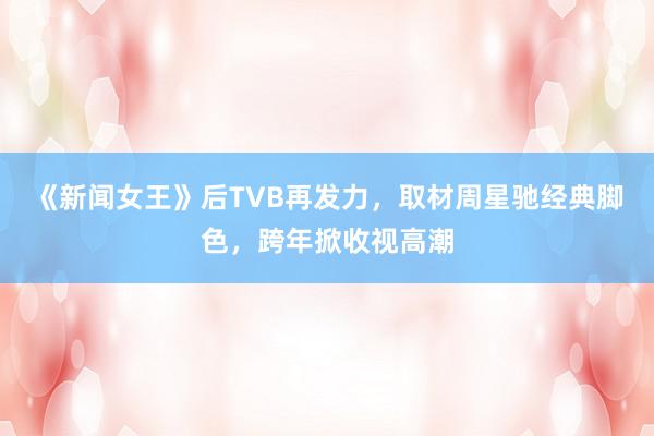 《新闻女王》后TVB再发力，取材周星驰经典脚色，跨年掀收视高潮