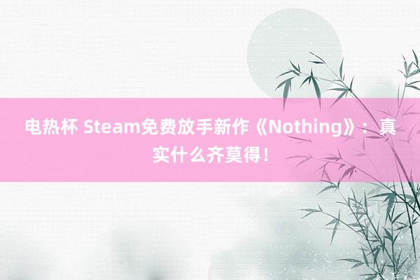 电热杯 Steam免费放手新作《Nothing》：真实什么齐莫得！